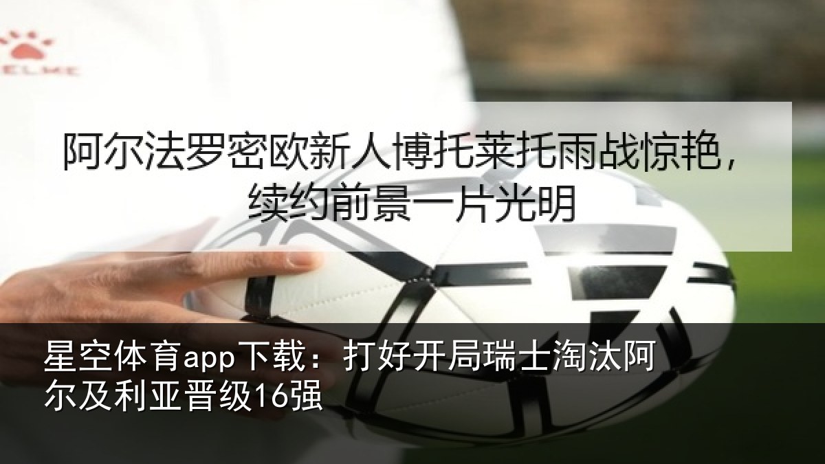星空体育app下载:打好开局瑞士淘汰阿尔及利亚晋级16强
