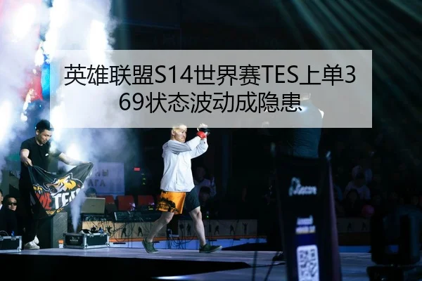 英雄联盟S14世界赛TES上单369状态波动成隐患