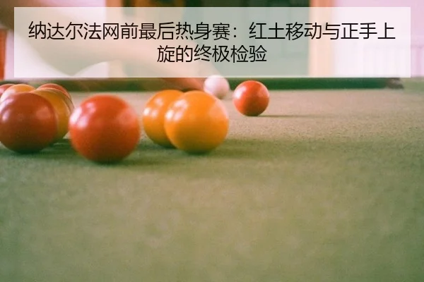 纳达尔法网前最后热身赛：红土移动与正手上旋的终极检验