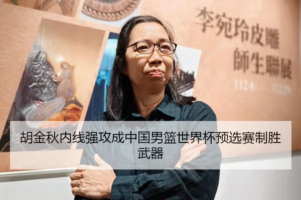 胡金秋内线强攻成中国男篮世界杯预选赛制胜武器