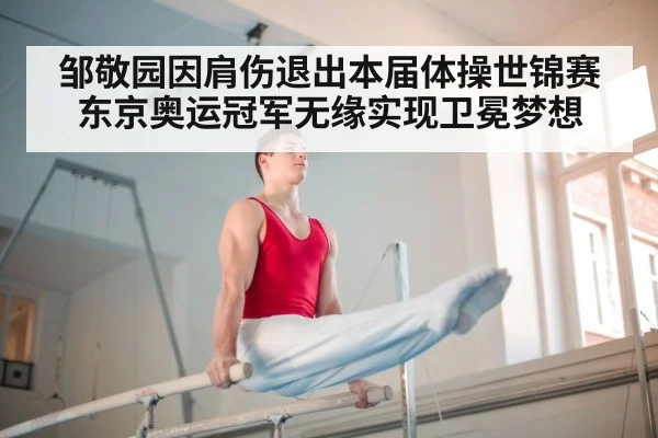 邹敬园因肩伤退出本届体操世锦赛 东京奥运冠军无缘实现卫冕梦想