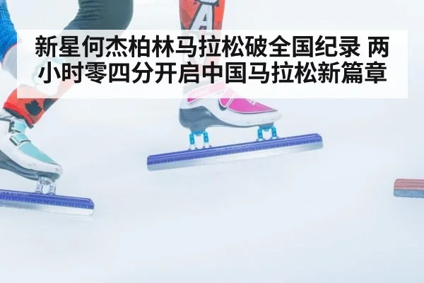 新星何杰柏林马拉松破全国纪录 两小时零四分开启中国马拉松新篇章