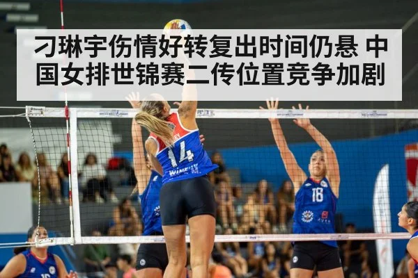刁琳宇伤情好转复出时间仍悬 中国女排世锦赛二传位置竞争加剧