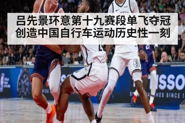吕先景环意第十九赛段单飞夺冠创造中国自行车运动历史性一刻