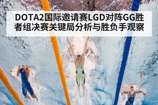DOTA2国际邀请赛LGD对阵GG胜者组决赛关键局分析与胜负手观察